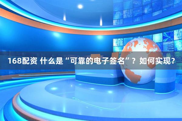 168配资 什么是“可靠的电子签名”？如何实现？