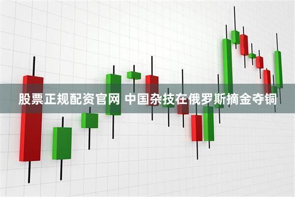 股票正规配资官网 中国杂技在俄罗斯摘金夺铜