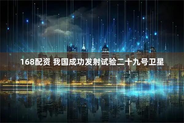 168配资 我国成功发射试验二十九号卫星